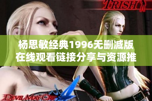 杨思敏经典1996无删减版在线观看链接分享与资源推荐