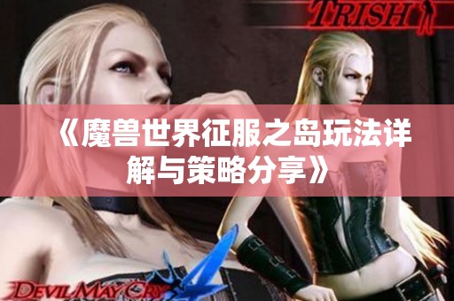 《魔兽世界征服之岛玩法详解与策略分享》