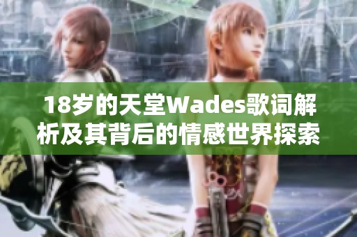 18岁的天堂Wades歌词解析及其背后的情感世界探索