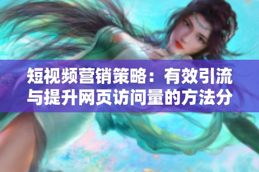 短视频营销策略：有效引流与提升网页访问量的方法分享