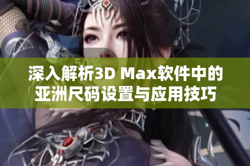 深入解析3D Max软件中的亚洲尺码设置与应用技巧