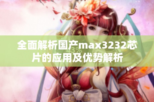 全面解析国产max3232芯片的应用及优势解析