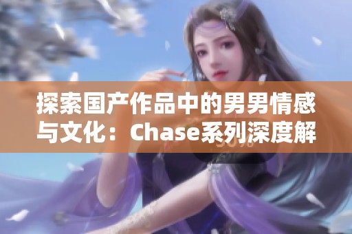 探索国产作品中的男男情感与文化：Chase系列深度解读