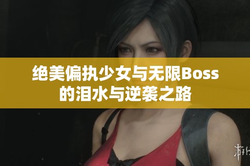 绝美偏执少女与无限Boss的泪水与逆袭之路