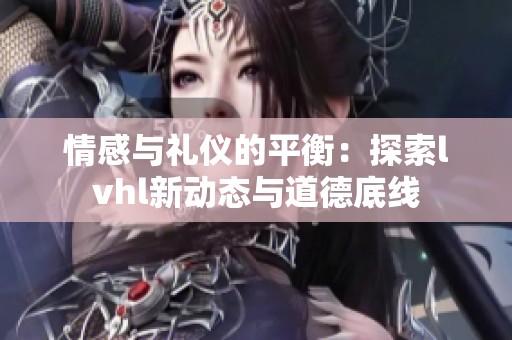 情感与礼仪的平衡：探索lvhl新动态与道德底线