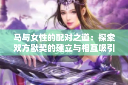 马与女性的配对之道：探索双方默契的建立与相互吸引