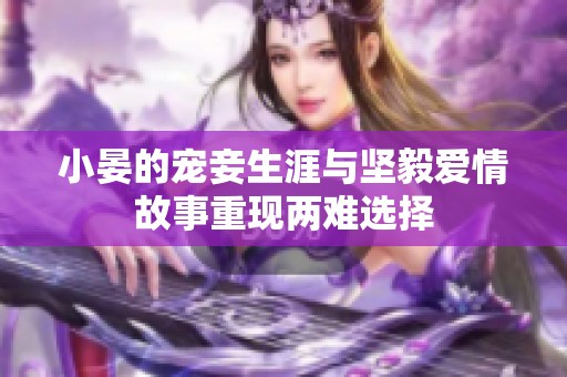 小晏的宠妾生涯与坚毅爱情故事重现两难选择