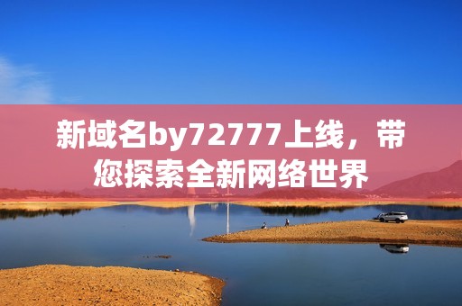 新域名by72777上线，带您探索全新网络世界