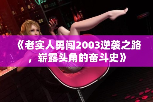 《老实人勇闯2003逆袭之路，崭露头角的奋斗史》