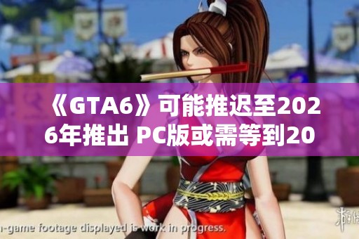 《GTA6》可能推迟至2026年推出 PC版或需等到2027年