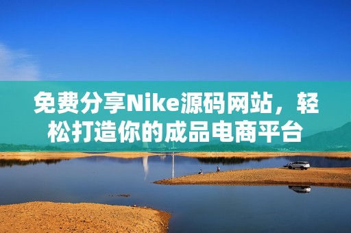 免费分享Nike源码网站，轻松打造你的成品电商平台