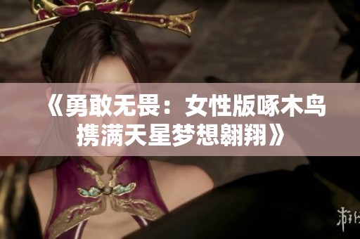 《勇敢无畏：女性版啄木鸟携满天星梦想翱翔》