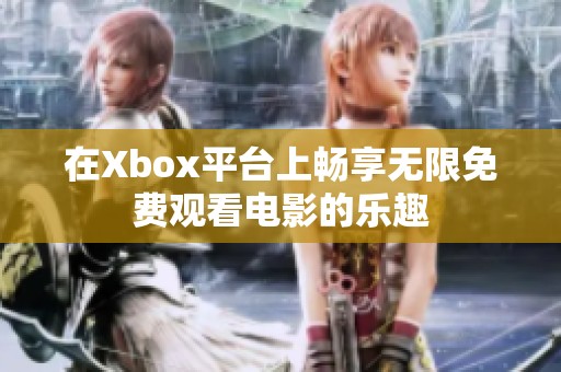 在Xbox平台上畅享无限免费观看电影的乐趣