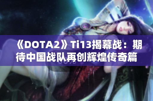 《DOTA2》Ti13揭幕战：期待中国战队再创辉煌传奇篇章