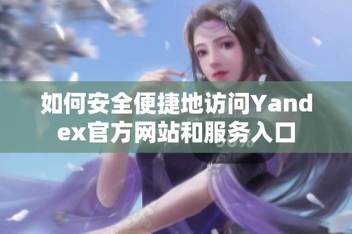 如何安全便捷地访问Yandex官方网站和服务入口