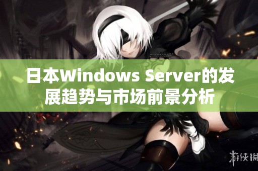 日本Windows Server的发展趋势与市场前景分析