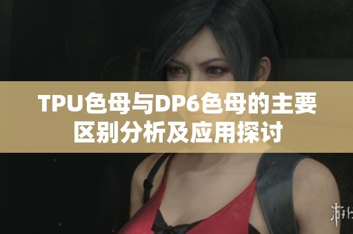 TPU色母与DP6色母的主要区别分析及应用探讨