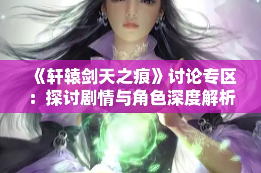 《轩辕剑天之痕》讨论专区：探讨剧情与角色深度解析