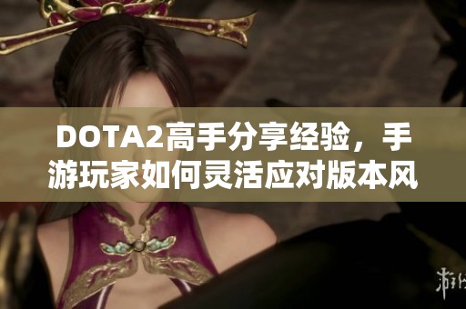 DOTA2高手分享经验，手游玩家如何灵活应对版本风暴升级指导