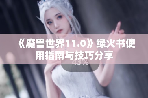 《魔兽世界11.0》绿火书使用指南与技巧分享