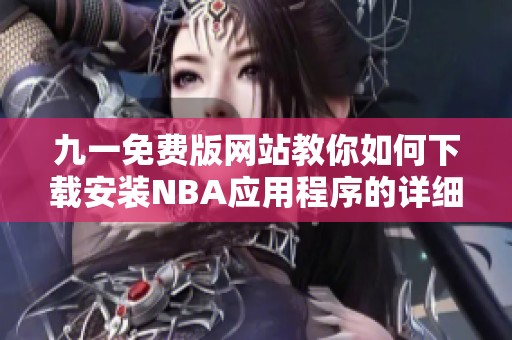 九一免费版网站教你如何下载安装NBA应用程序的详细步骤