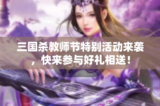 三国杀教师节特别活动来袭，快来参与好礼相送！