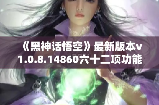 《黑神话悟空》最新版本v1.0.8.14860六十二项功能修改器详细介绍