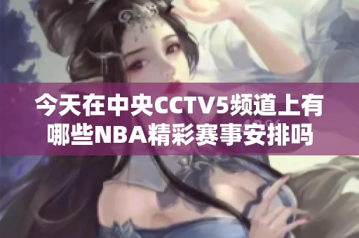 今天在中央CCTV5频道上有哪些NBA精彩赛事安排吗