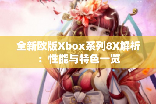 全新欧版Xbox系列8X解析：性能与特色一览