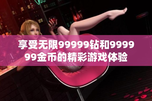 享受无限99999钻和999999金币的精彩游戏体验