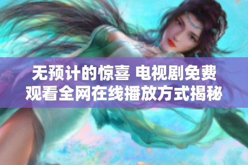 无预计的惊喜 电视剧免费观看全网在线播放方式揭秘