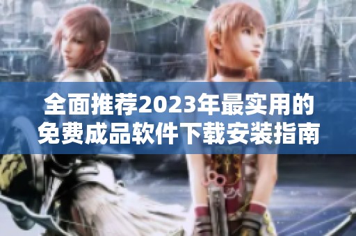 全面推荐2023年最实用的免费成品软件下载安装指南