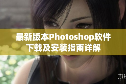 最新版本Photoshop软件下载及安装指南详解