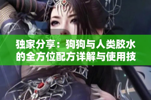 独家分享：狗狗与人类胶水的全方位配方详解与使用技巧