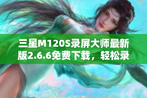 三星M120S录屏大师最新版2.6.6免费下载，轻松录制屏幕精彩瞬间