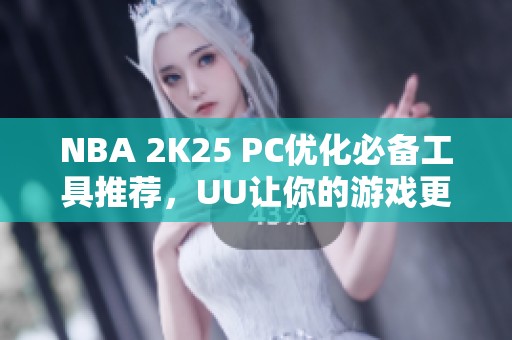 NBA 2K25 PC优化必备工具推荐，UU让你的游戏更流畅