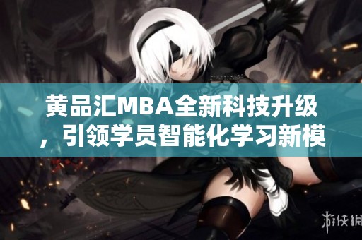 黄品汇MBA全新科技升级，引领学员智能化学习新模式