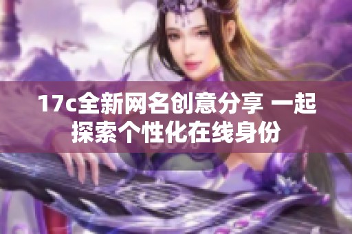 17c全新网名创意分享 一起探索个性化在线身份