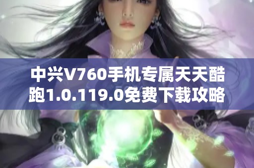 中兴V760手机专属天天酷跑1.0.119.0免费下载攻略