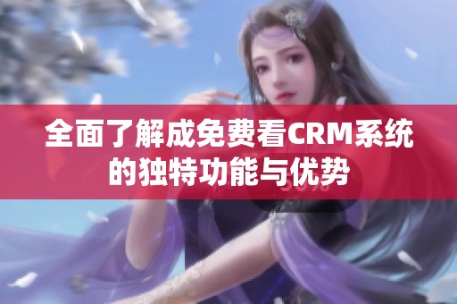 全面了解成免费看CRM系统的独特功能与优势