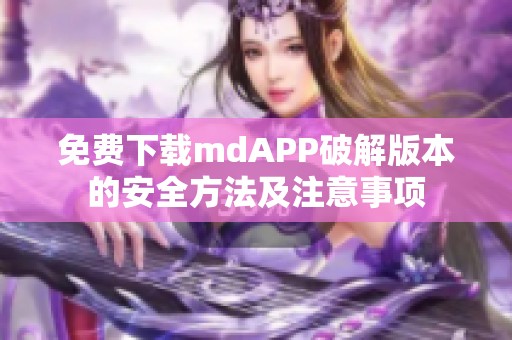 免费下载mdAPP破解版本的安全方法及注意事项