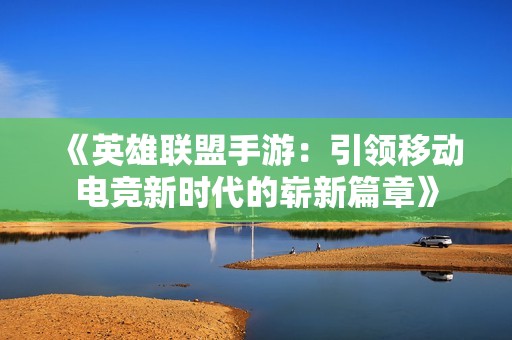 《英雄联盟手游：引领移动电竞新时代的崭新篇章》