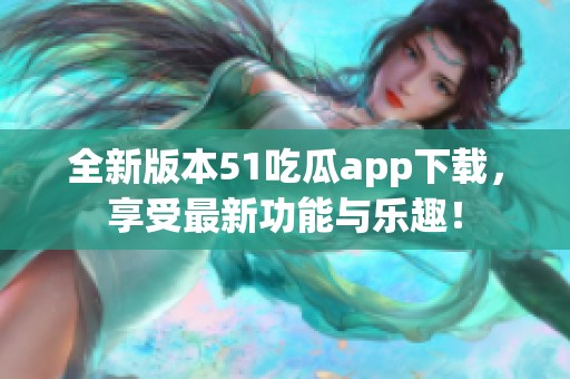 全新版本51吃瓜app下载，享受最新功能与乐趣！