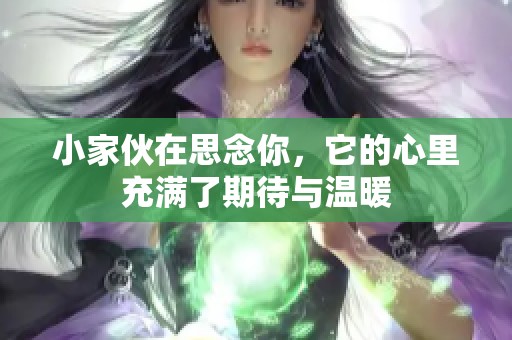 小家伙在思念你，它的心里充满了期待与温暖