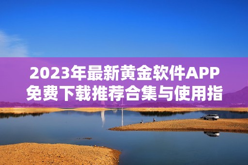 2023年最新黄金软件APP免费下载推荐合集与使用指南