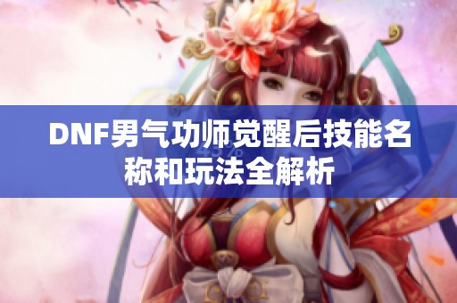 DNF男气功师觉醒后技能名称和玩法全解析