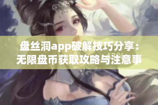 盘丝洞app破解技巧分享：无限盘币获取攻略与注意事项