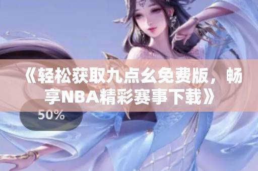 《轻松获取九点幺免费版，畅享NBA精彩赛事下载》