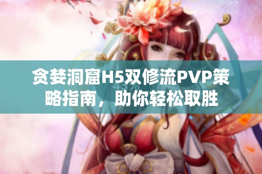 贪婪洞窟H5双修流PVP策略指南，助你轻松取胜