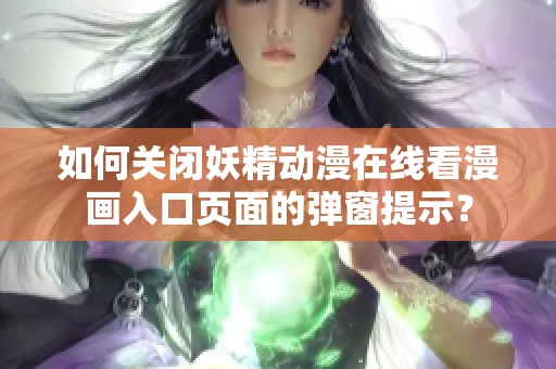 如何关闭妖精动漫在线看漫画入口页面的弹窗提示？